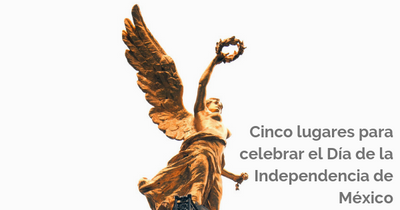 5 lugares para celebrar el Día de la Independencia de México